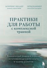 Практики для работы с комплексной травмой. Клинический подход в терапии негативного детского опыта и травмы развития