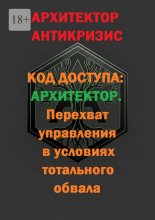Код доступа: Архитектор. Перехват управления в условиях тотального обвала