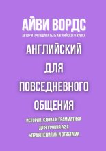 Английский для повседневного общения. Истории, слова и грамматика для уровня A2 с упражнениями и ответами Юрий Винокуров, Олег Сапфир
