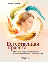 Естественная красота. Йога для лица, тейпирование и восточная система омоложения