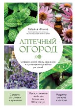 Аптечный огород. Справочник по сбору, хранению и применению целебных растений