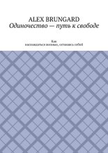 Одиночество – путь к свободе. Как наслаждаться жизнью, оставаясь собой