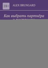 Как выбрать партнёра и построить долговечные отношения без иллюзий. Подсознание, эмоции и близость как реальные инструменты выбора – то, о чём не говорят, но что решает всё