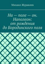 На – поле – он. Наполеон: от рождения до Бородинского поля