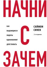Начни с «Зачем?». Как выдающиеся лидеры вдохновляют действовать