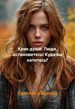КРИК ДУШИ.ОСТАНОВИТЕСЬ!КУДА ВЫ КАТИТЕСЬ?