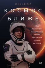 Космос ближе: Как Илон Маск и инженеры SpaceX поставили полеты на поток Юрий Винокуров, Олег Сапфир