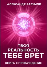 Твоя Реальность Тебе Врет. Книга 1: Пробуждение