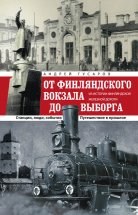 От Финляндского вокзала до Выборга. Из истории Финляндской железной дороги. Станции, люди, события. Путешествие в прошлое Юрий Винокуров, Олег Сапфир