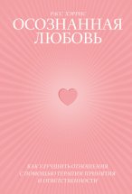 Осознанная любовь. Как улучшить отношения с помощью терапии принятия и ответственности