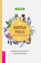 Эфирные масла для начинающих: подробное руководство по использованию Юрий Винокуров, Олег Сапфир