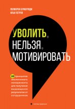 Уволить нельзя мотивировать. 10 принципов экологичного менеджмента для получения выдающихся результатов от сотрудников Юрий Винокуров, Олег Сапфир