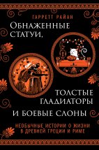 Обнаженные статуи, толстые гладиаторы и боевые слоны. Необычные истории о жизни в Древней Греции и Риме Юрий Винокуров, Олег Сапфир