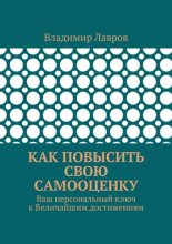 Как повысить свою самооценку. Ваш персональный ключ к Величайшим достижениям