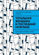 Тотальная женщина и последний мужчина. Как выжить в войне полов