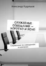 Служебные совещания – коротко и ясно. Справочник по совещаниям в компании