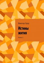 Истины жития. Книга 1