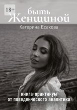 Быть женщиной. Книга-практикум от поведенческого аналитика