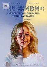 «Не живи»: как переписать сценарий жизни за 5 шагов. Реальная история