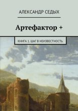 Артефактор +. Книга 1. Шаг в неизвестность. Юрий Винокуров, Олег Сапфир