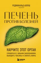 Печень против болезней. Научите этот орган справляться с любыми заболеваниями, выводить токсины и сжигать жиры Юрий Винокуров, Олег Сапфир