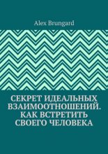 Секрет идеальных взаимоотношений. Как встретить своего человека