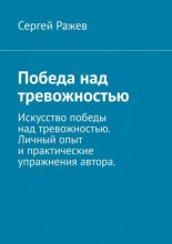 Победа над тревожностью. Искусство победы над тревожностью. Личный опыт и практические упражнения автора