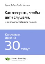 Ключевые идеи книги: Как говорить, чтобы дети слушали, и как слушать, чтобы дети говорили. Адель Фабер, Элейн Мазлиш Юрий Винокуров, Олег Сапфир