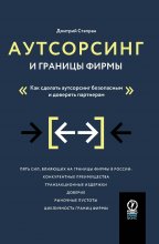 Аутсорсинг и границы фирмы. Как сделать аутсорсинг безопасным и доверять партнерам Юрий Винокуров, Олег Сапфир