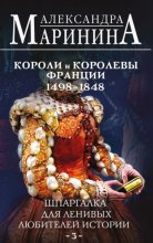 Шпаргалка для ленивых любителей истории – 3. Короли и королевы Франции, 1498-1848 гг. Юрий Винокуров, Олег Сапфир