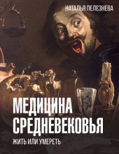 Медицина Средневековья: жить или умереть Юрий Винокуров, Олег Сапфир