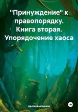 «Принуждение» к правопорядку. Книга вторая. Упорядочение хаоса